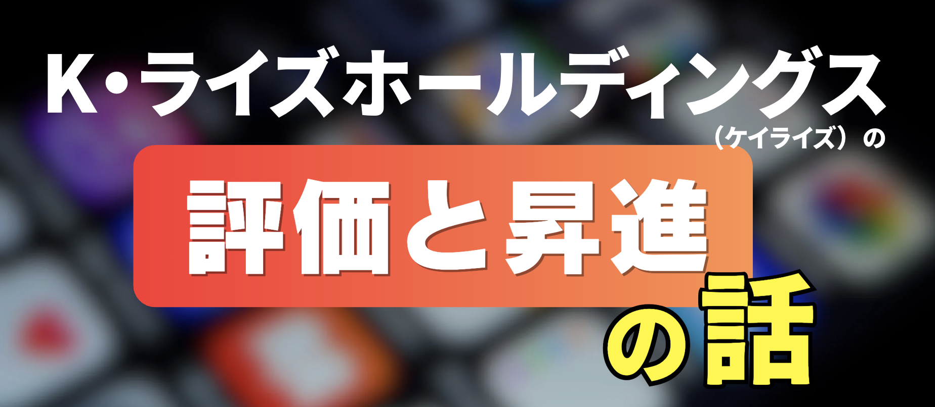 「上司に気に入られないと昇進できない？」K・ライズホールディングス（ケイライズ)の評価の話