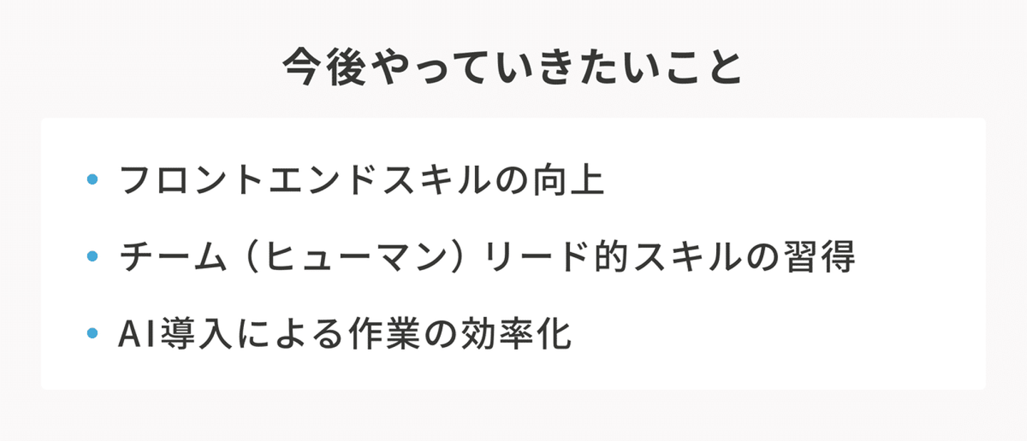 今後やっていきたいこと。フロントエンドスキルの向上、チーム（ヒューマン）リード的スキルの習得、AI導入による作業の効率化。