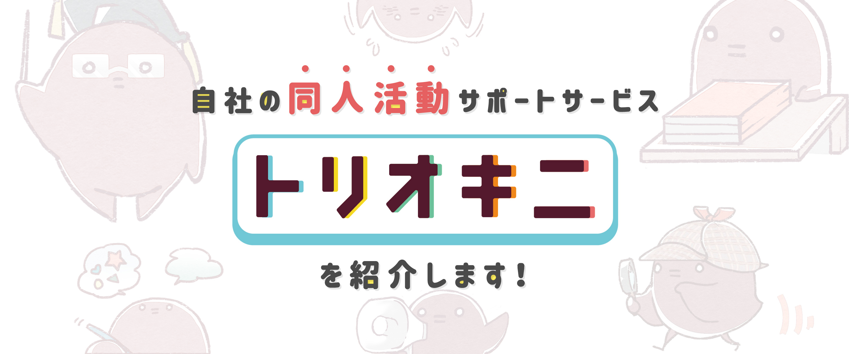 自社の同人活動サポートサービス「トリオキニ」を紹介します！