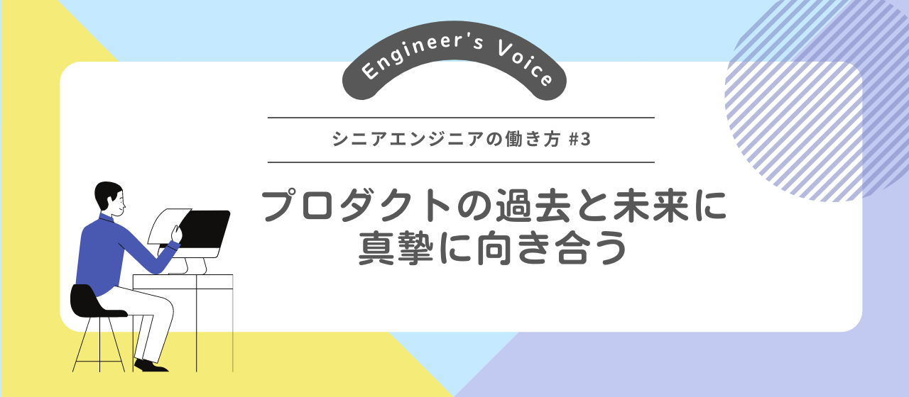 プロダクトの過去と未来に真摯に向き合う【シニアエンジニアの働き方＃3】