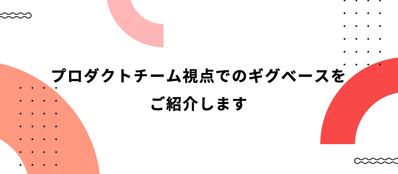 プロダクトチーム視点でのギグベースをご紹介します