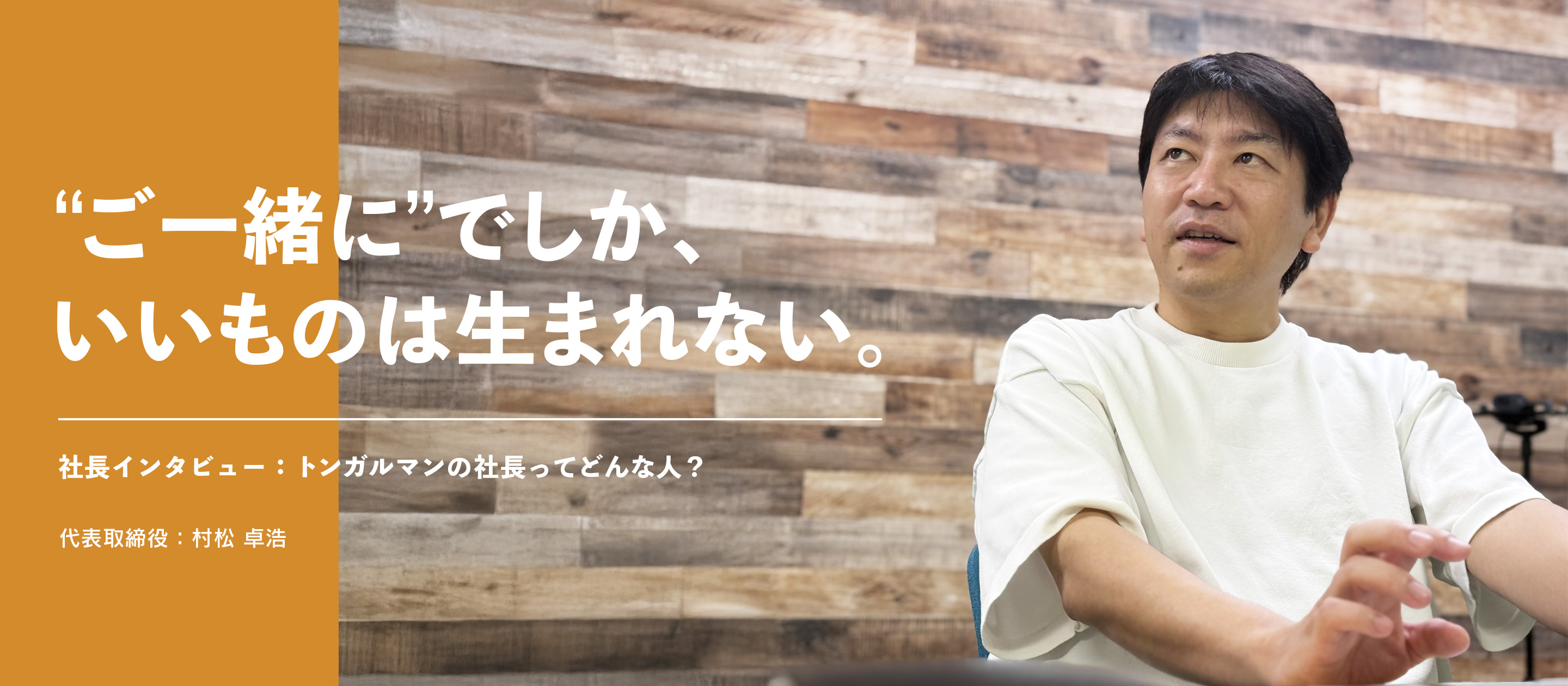 “ご一緒に”でしか、いいものは生まれない。ートンガルマンの社長ってどんな人？