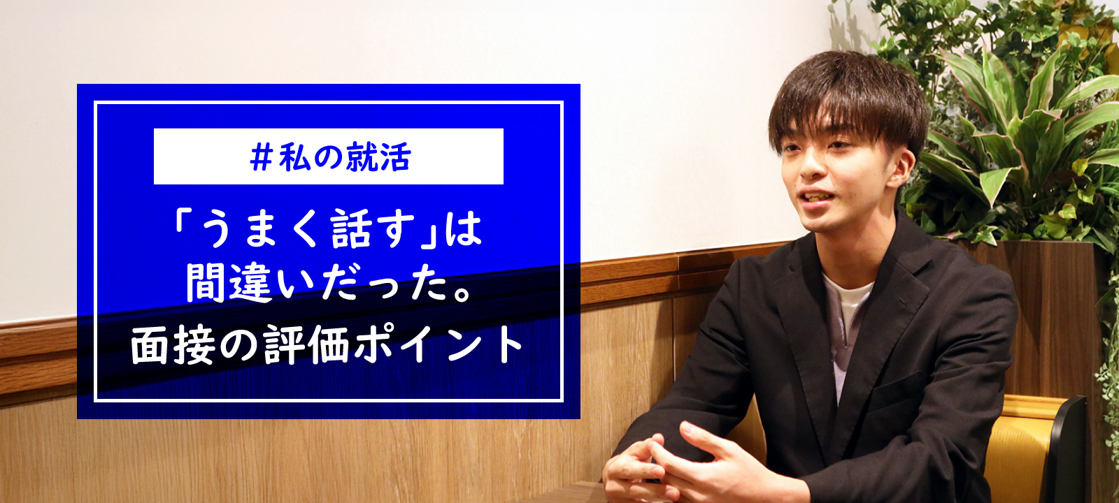 【私の就活】「うまく話す」は間違いだった。入社して気づいた、面接の評価ポイント。