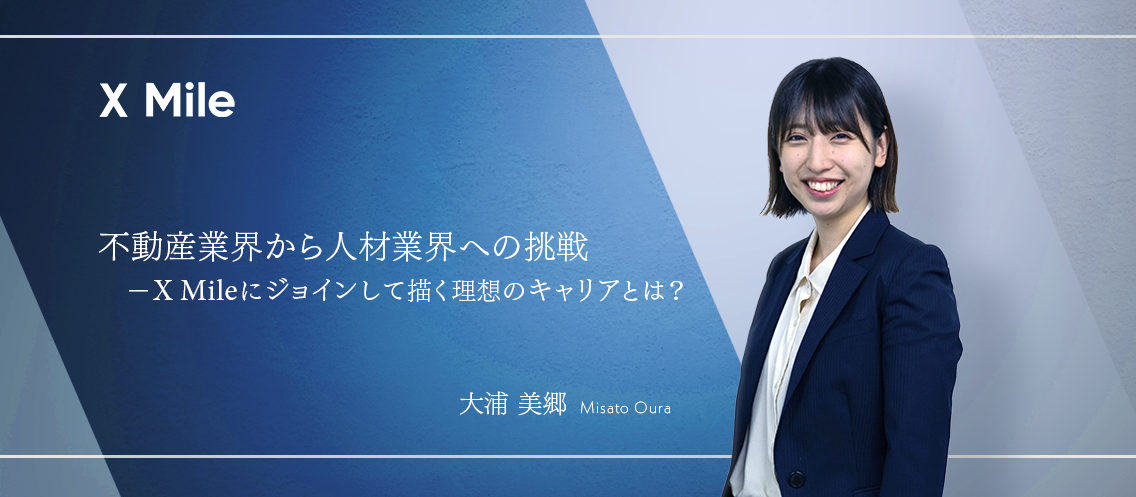 【社員紹介】不動産業界から人材業界への挑戦ーX Mileにジョインして描く理想のキャリアとは？