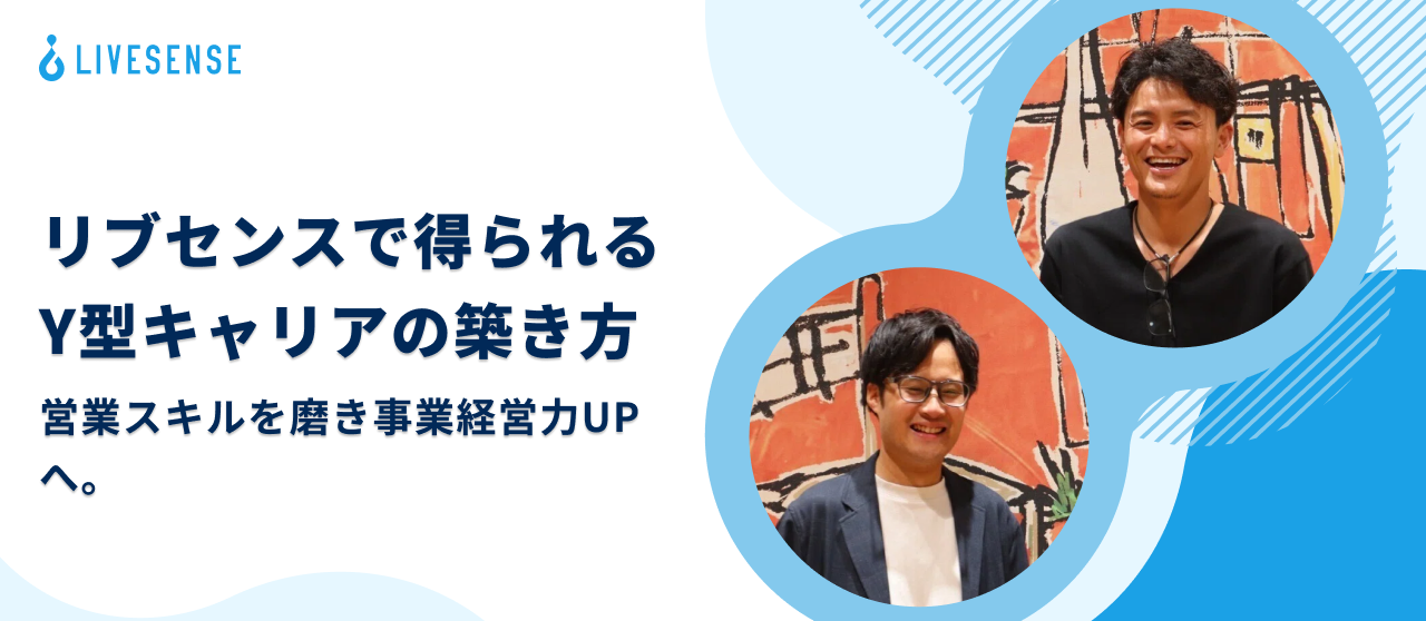 営業スキルを磨き事業経営力UPへ。リブセンスで得られるY型キャリアの築き方