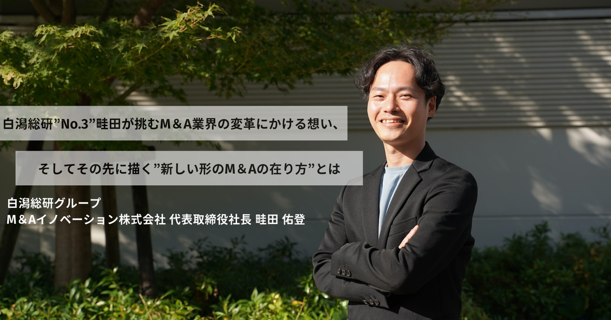 白潟総研”No.3”畦田が挑むM＆A業界の変革にかける想い、そしてその先に描く”新しい形のM＆Aの在り方”とは | 白潟総合研究所株式会社