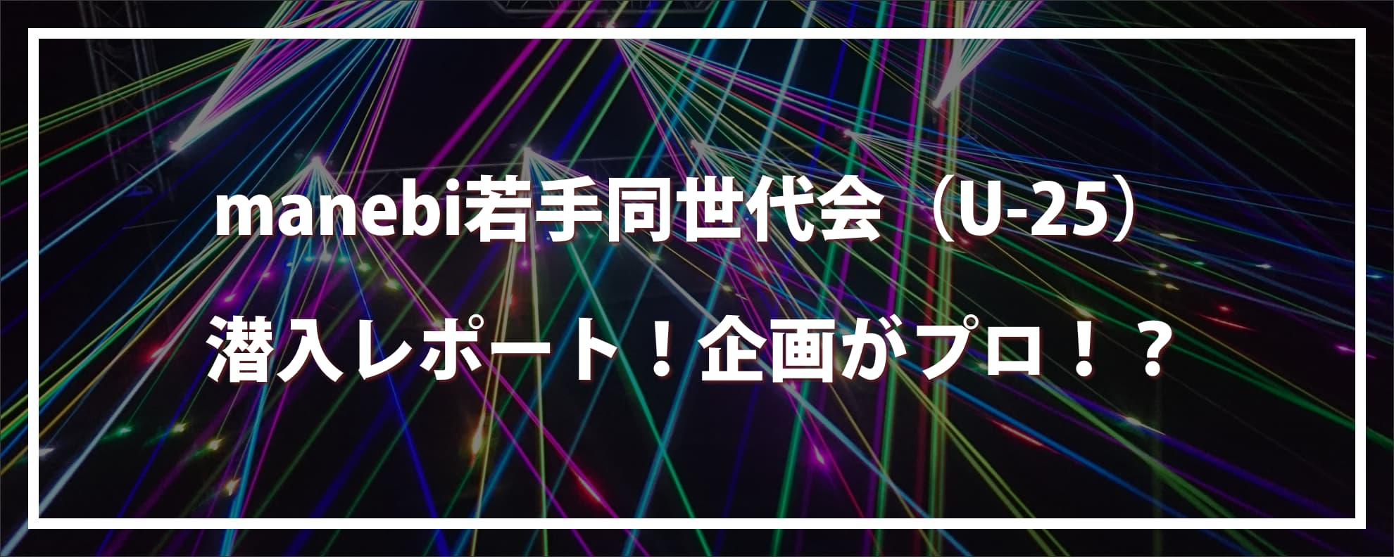 manebi若手同世代会（U-25）潜入レポート！社内イベントはどんな雰囲気！？