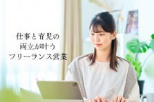 フリーランスの新しい選択肢！時間×場所の自由な営業で家庭とキャリアを紡ぐ。