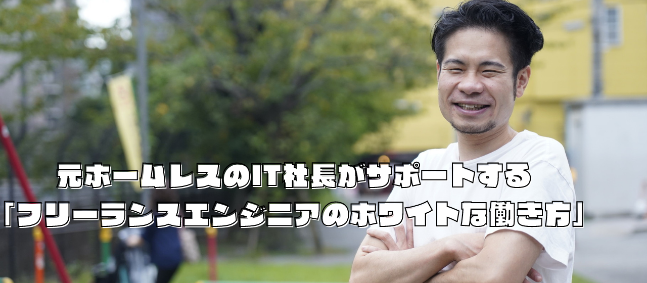 元ホームレスのIT社長がサポートする「フリーランスエンジニアのホワイトな働き方」