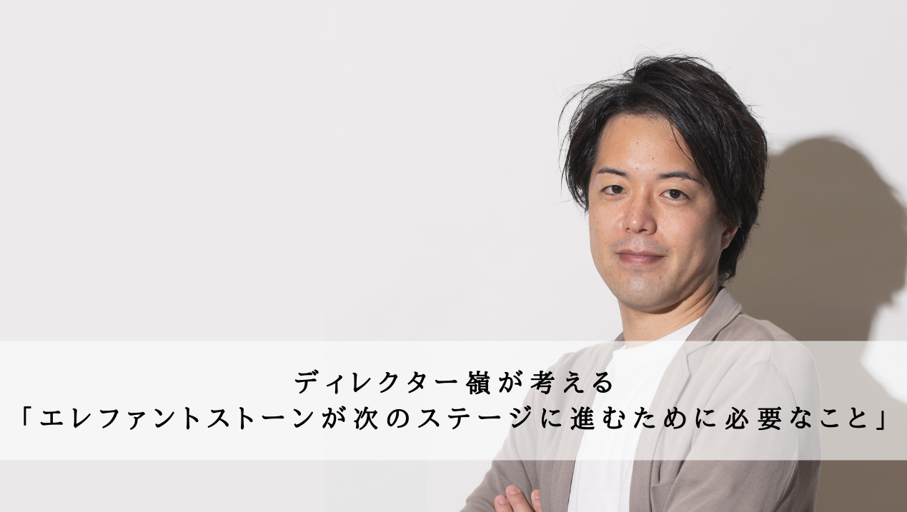 ディレクター嶺が考える『エレファントストーンが次のステージに進むために必要なこと』