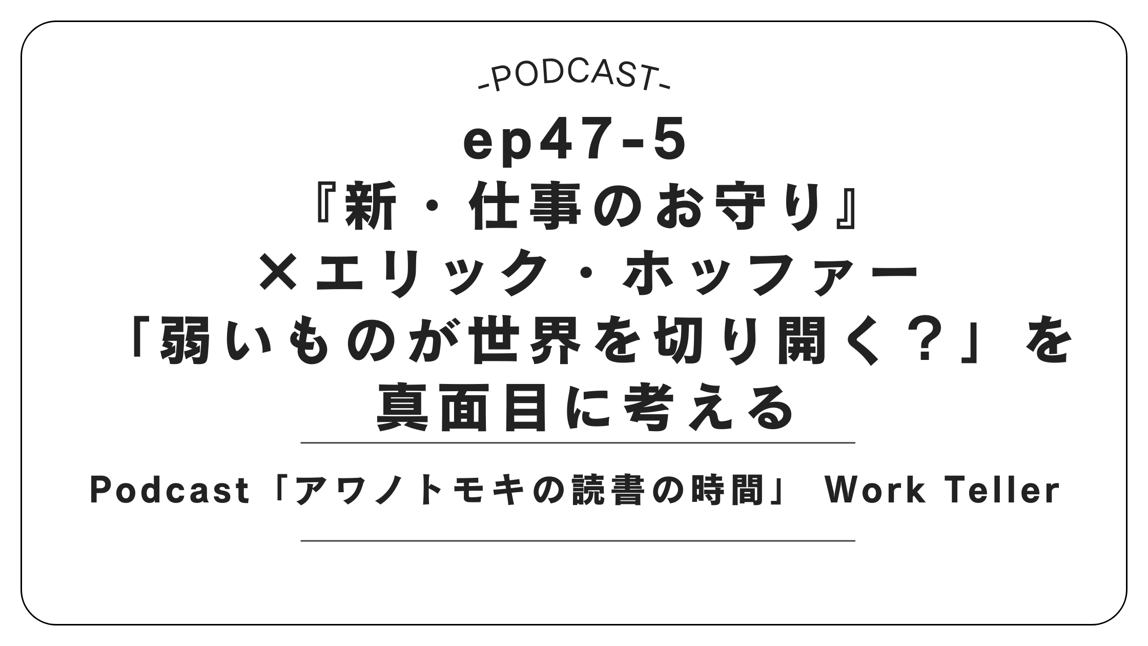 Podcast「アワノトモキの読書の時間」 Work Teller　ep47-5 『新・仕事のお守り』×エリック・ホッファー／「弱いものが世界を切り開く？」を真面目に考える