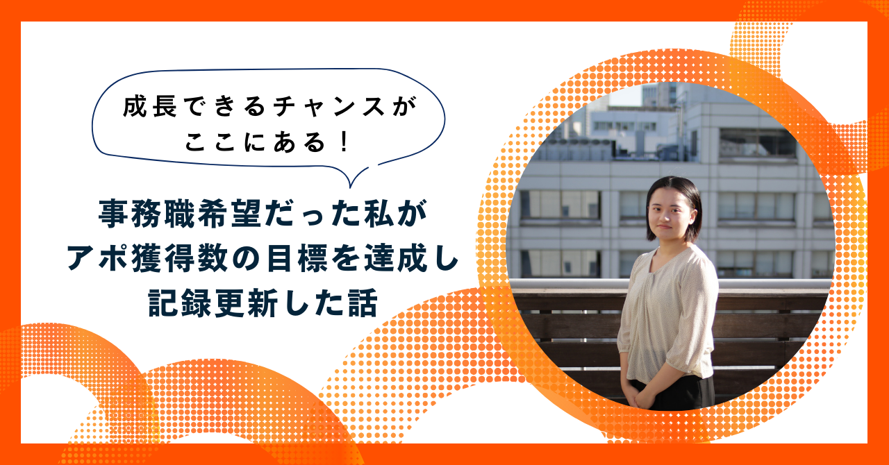 成長できるチャンスがここにある！事務職希望だった私が、アポ獲得数の目標を達成し記録更新した話