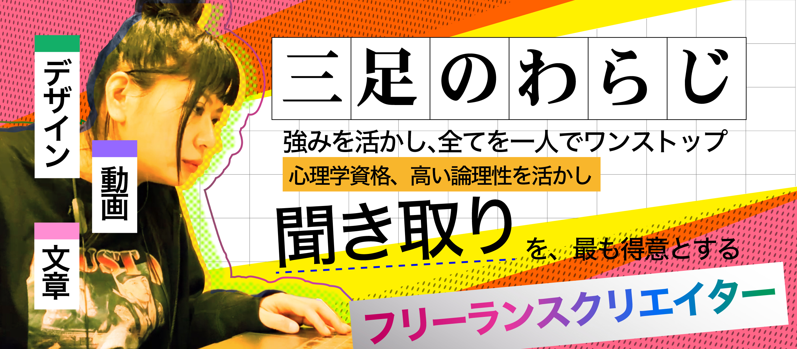【三足のわらじ】強みを活かし、全てを一人でワンストップも可能、心理学資格と高い論理性を活かし「聞き取り」を最も得意とするフリーランスクリエイター