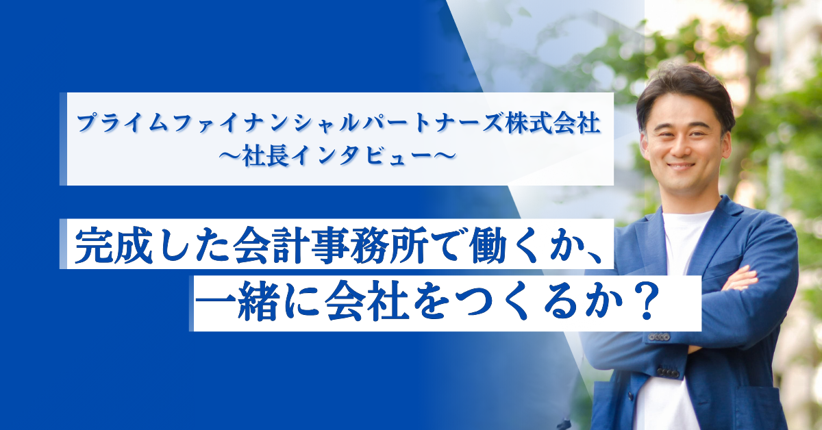 社長インタビュー｜完成した会計事務所で働くか、一緒に会社をつくるか？