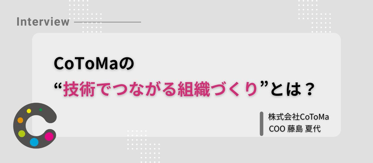 COOが語る。CoToMaの“技術でつながる組織づくり”とは？