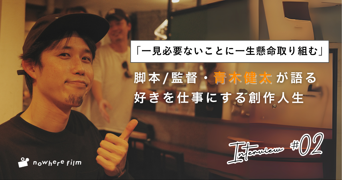 「一見必要ないことに一生懸命取り組む」nowhere film監督・青木健太が語る、好きを仕事にする創作人生