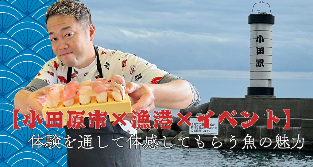 【小田原市×漁港×体験イベント】体験を通して体感してもらう魚の魅力