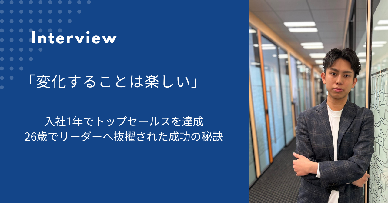 「変化することは楽しい」入社1年でトップセールスを達成、リーダーへ抜擢された成功の秘訣とは