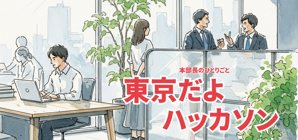 本部長のひとりごと｜東京だよ、ハッカソン