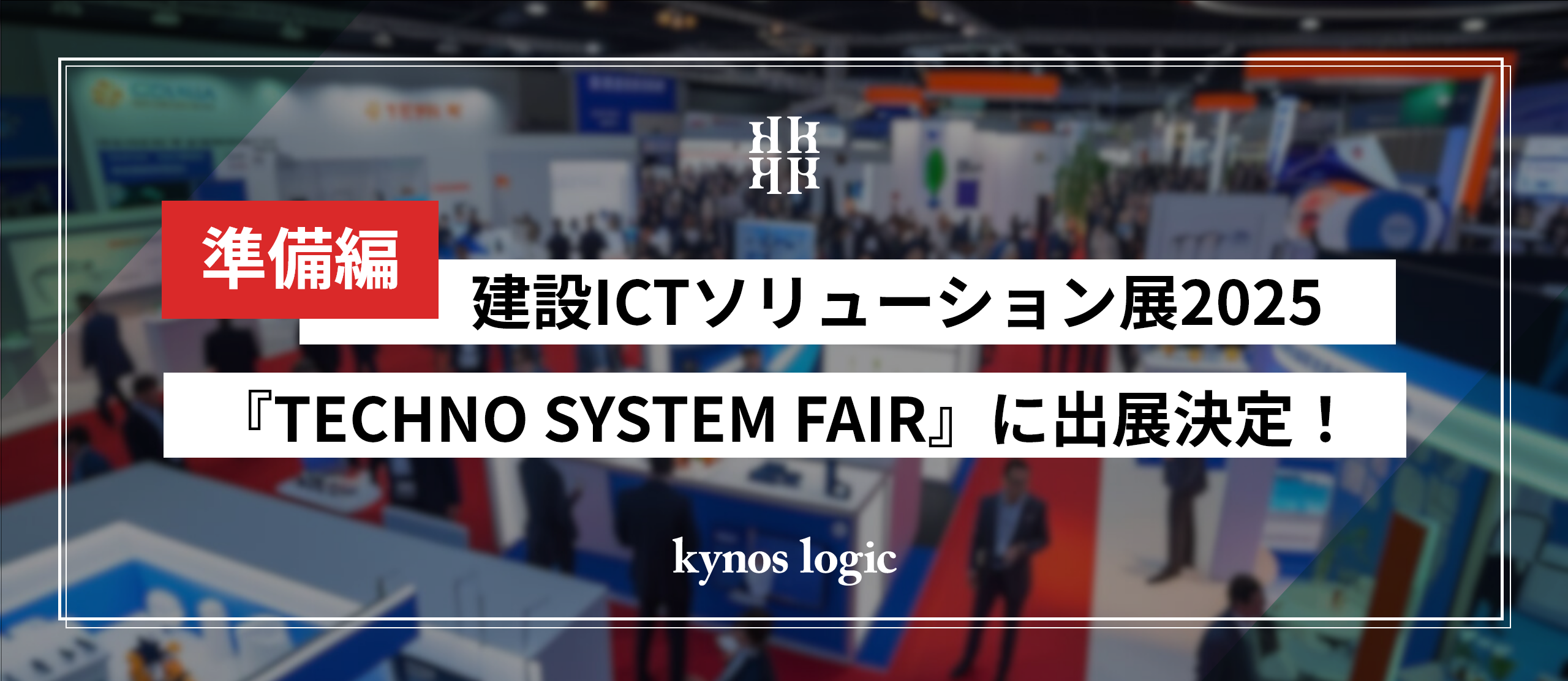 【準備編】建設ICTソリューション展2025『TECHNO SYSTEM FAIR』の出展準備に密着しました！