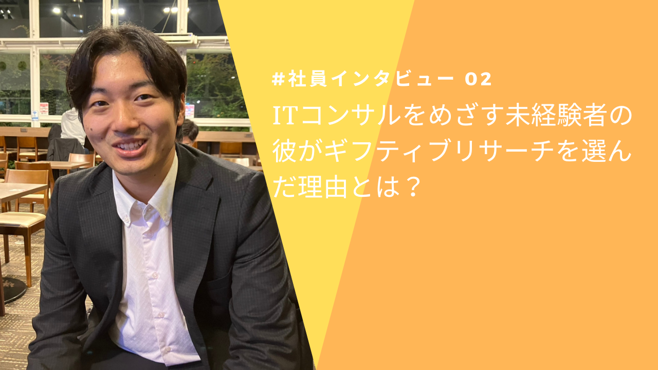 ITコンサルをめざす未経験者の彼がギフティブリサーチを選んだ理由とは？【社員インタビュー#02】（前編）