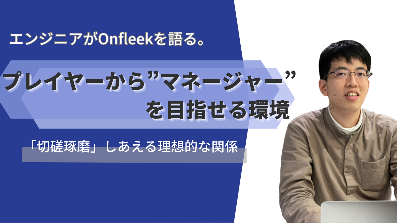 プレイヤーから”マネージャー”を目指せるOnfleek。エンジニアが「企業で働く」楽しさを語る　ITソリューション事業部：笠井【直撃社員インタビュー③】