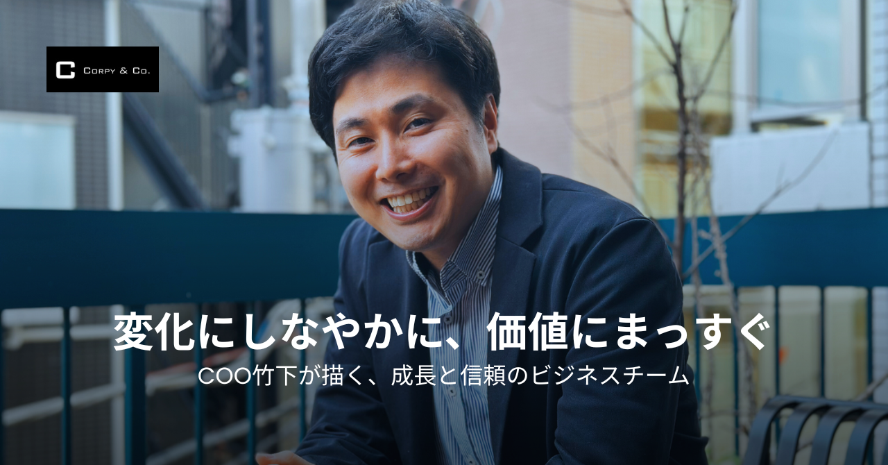 「変化にしなやかに、価値にまっすぐ」——COO竹下が描く、成長と信頼のビジネスチーム