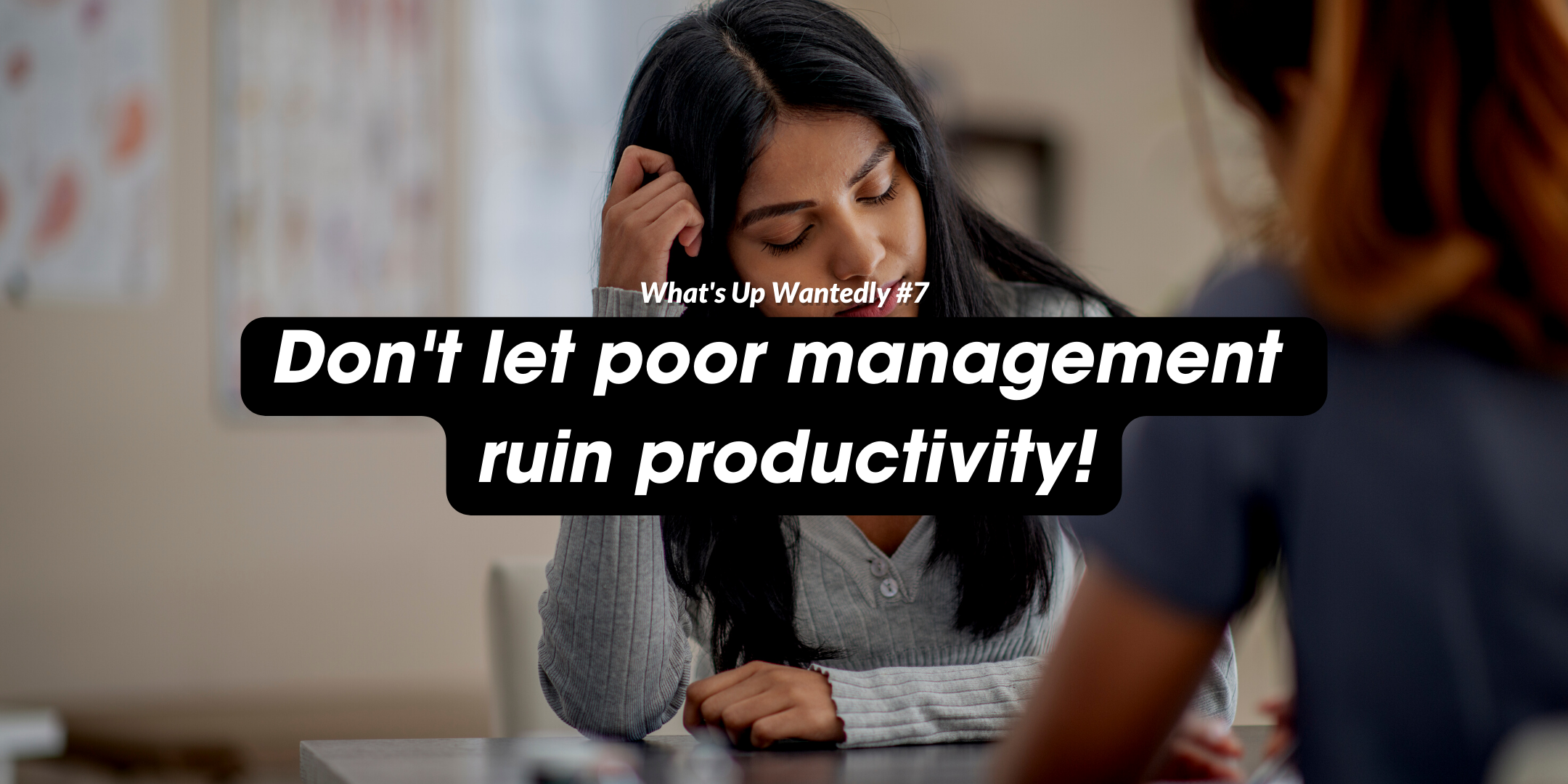 What's Up Wantedly #7 - Don't let poor management ruin productivity!