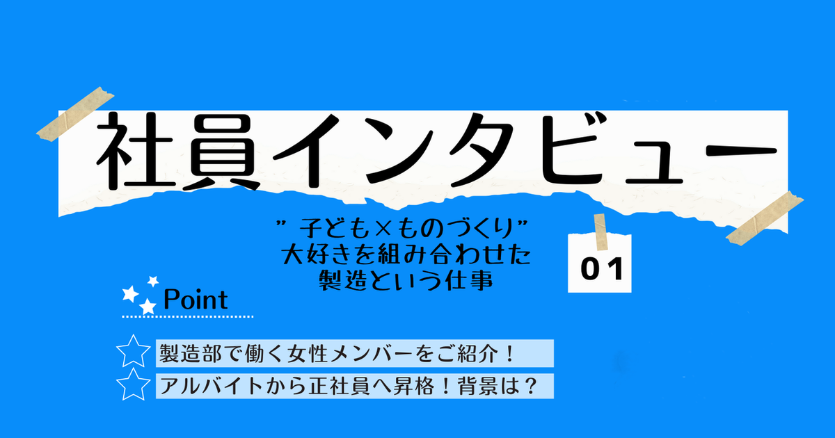 子ども×ものづくり”大好きを組み合わせた製造職という仕事【社員インタビュー】 | Members Interview