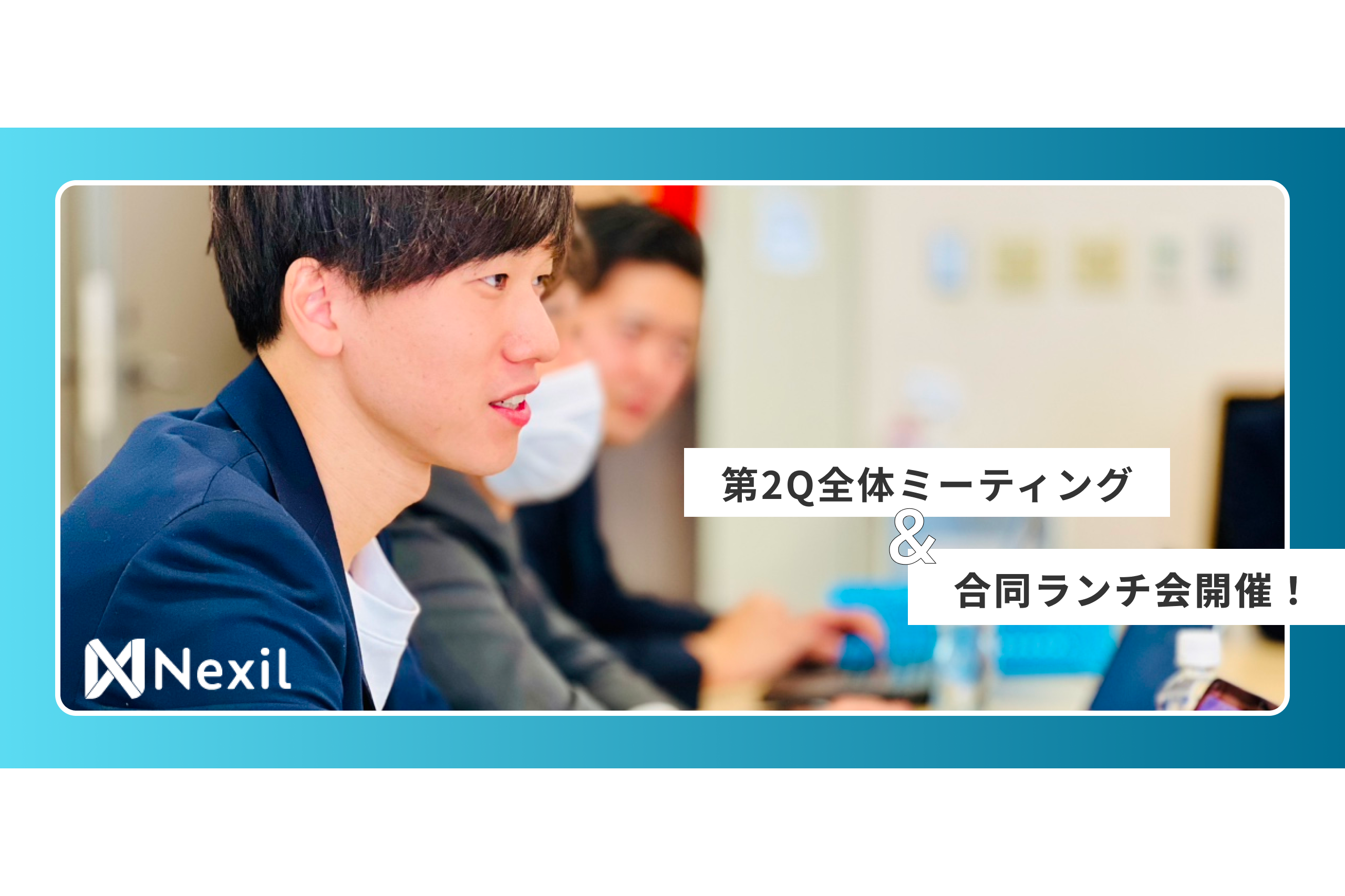 Nexil第2Q全体MTG&合同ランチ会に潜入！！