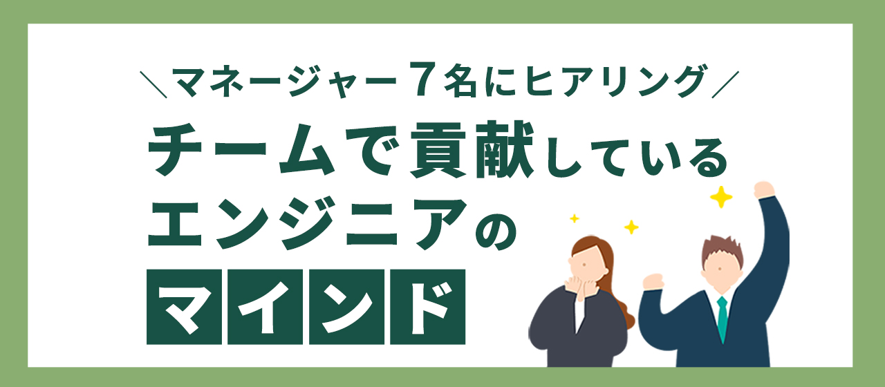 『チームで貢献しているエンジニアのマインド』をマネージャーにヒアリングしました