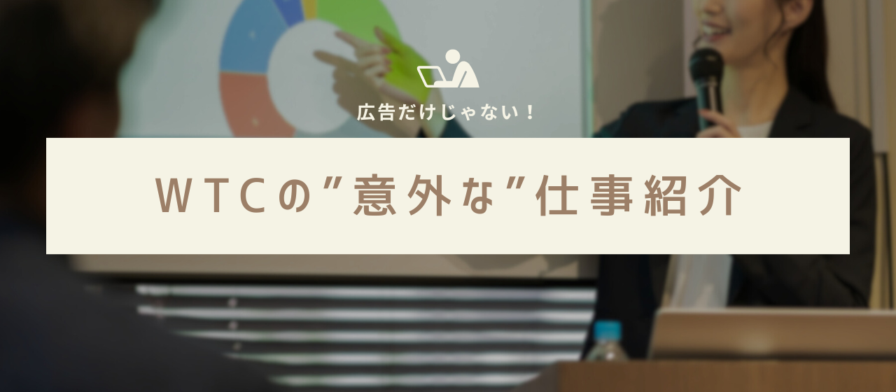 広告だけじゃない！ブランディング・PRに強いWTCの意外な仕事をご紹介します！