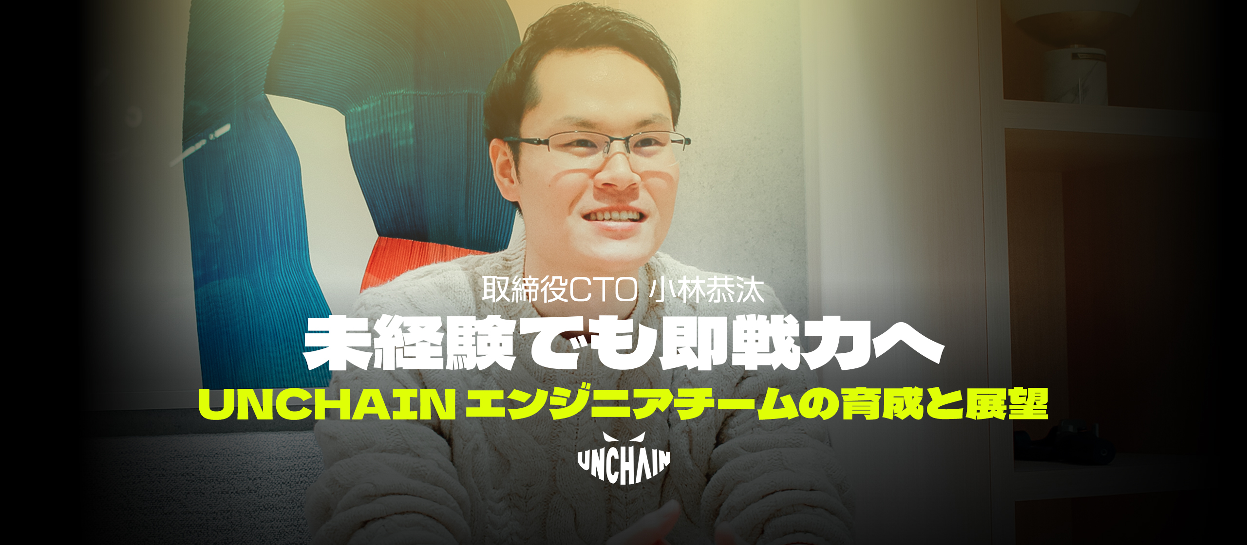 「未経験でも即戦力へ 」UNCHAIN CTO・小林恭汰が語る、エンジニアチーム育成と展望