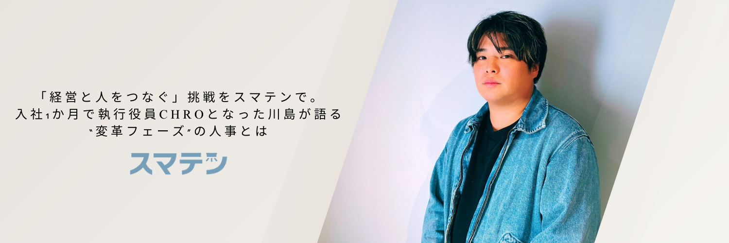 「経営と人をつなぐ」挑戦をスマテンで。入社1か月で執行役員CHROとなった川島が語る“変革フェーズ”の人事とは