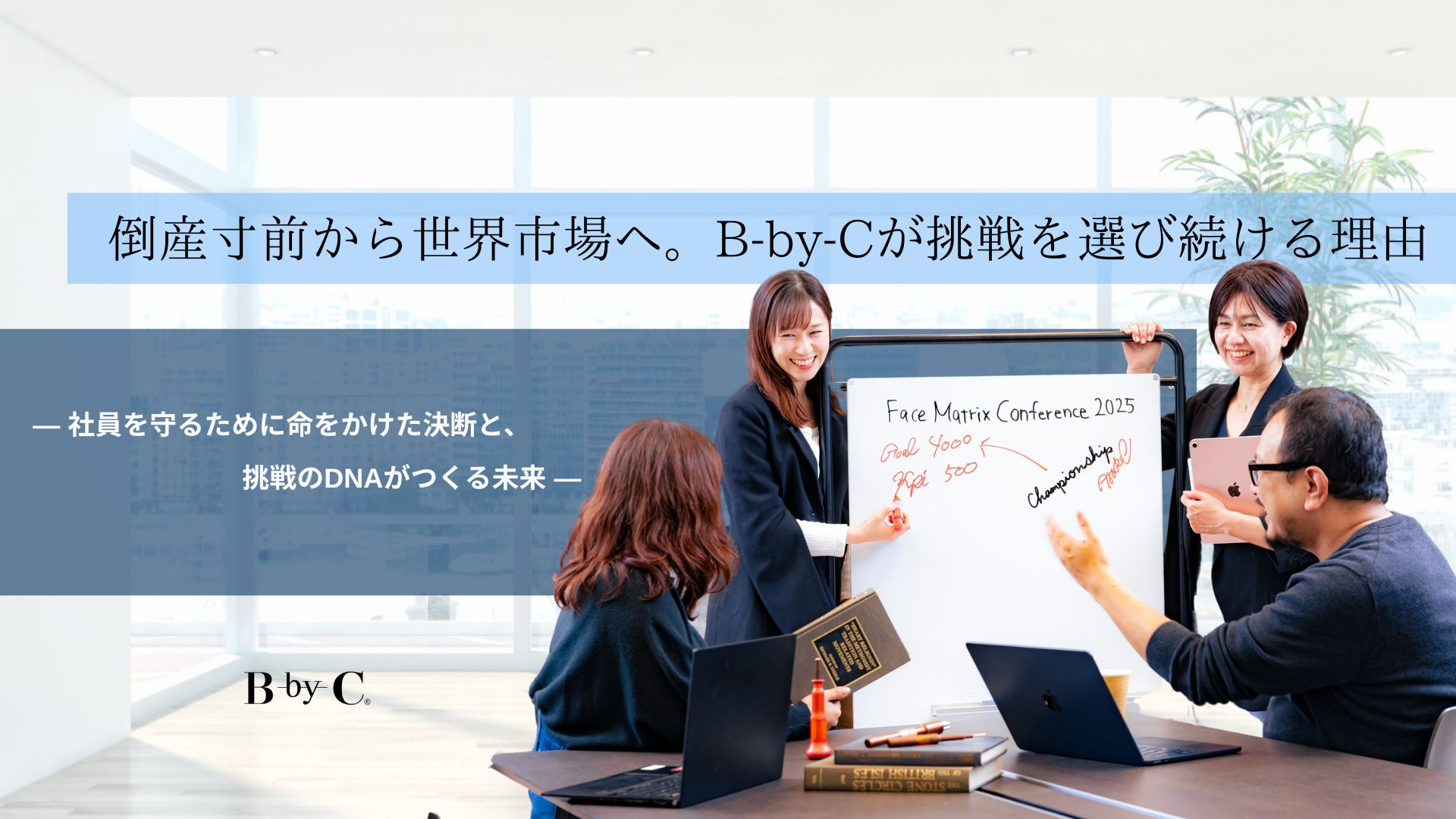 倒産寸前から世界市場へ。B-by-Cが挑戦を選び続ける理由　〜社員を守るために命をかけた決断と、挑戦のDNAがつくる未来 〜