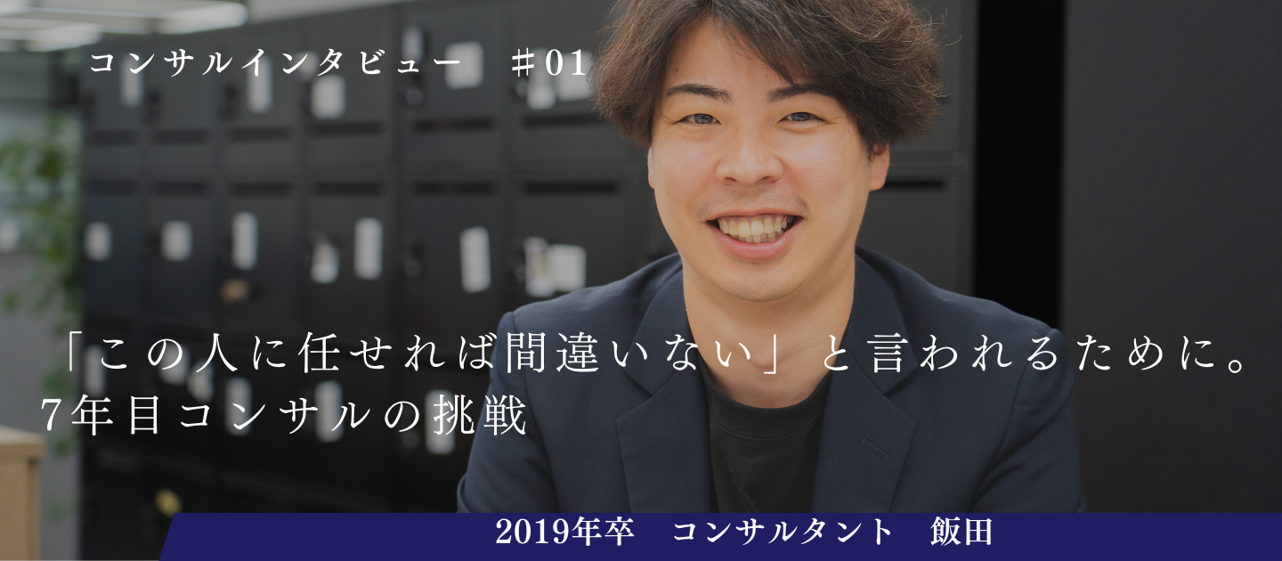 【コンサルインタビュー  #01】この人に任せれば間違いないと言われるために。新卒7年目コンサルタントの挑戦