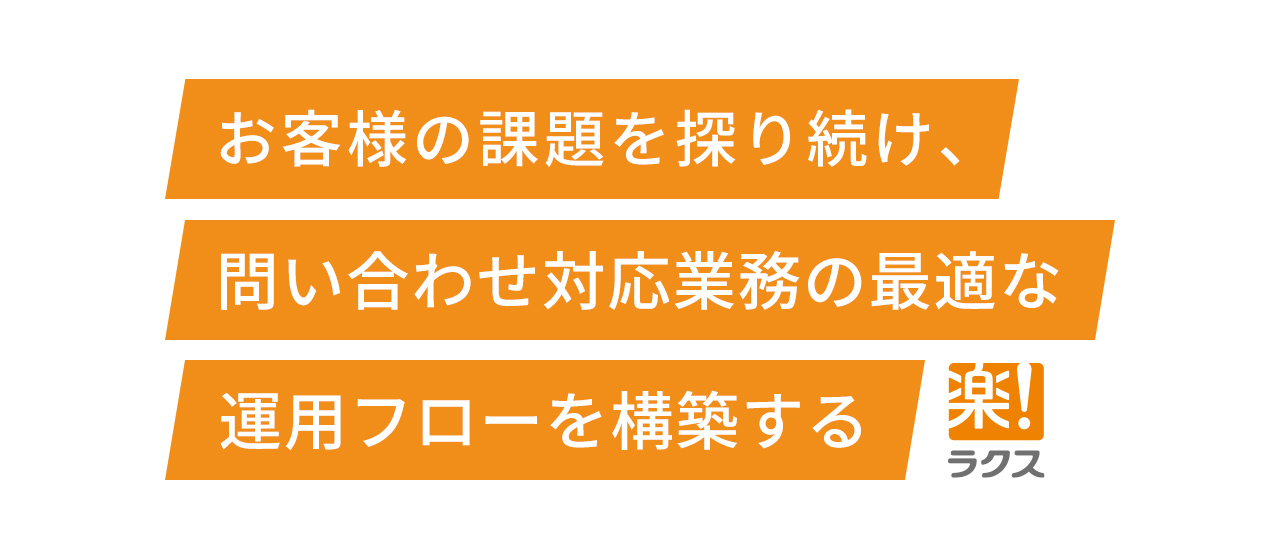 お客様の課題を探り続け、問い合わせ対応業務の最適な運用フローを構築する