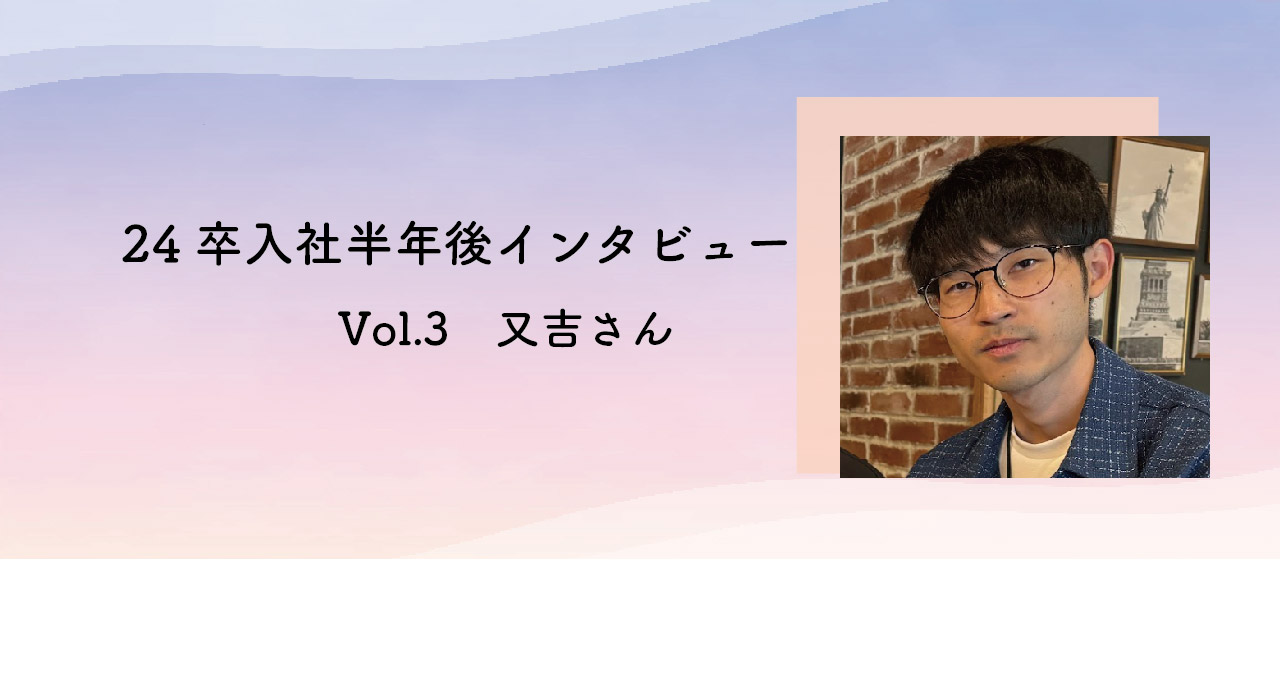 【24卒】入社半年後のインタビュー vol.3