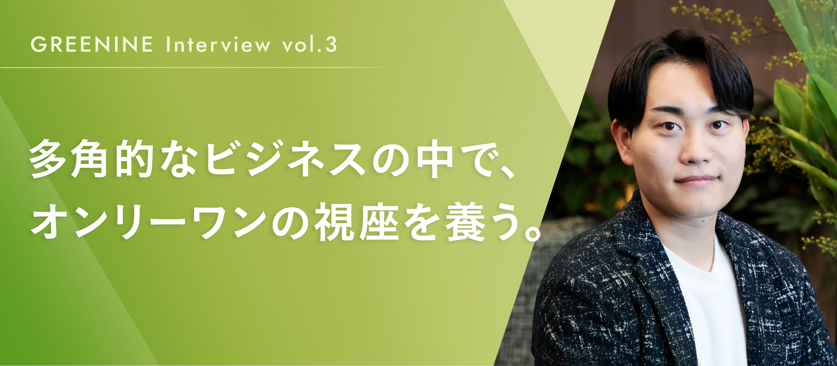 多角的なビジネスの中で、オンリーワンの視座を養う。