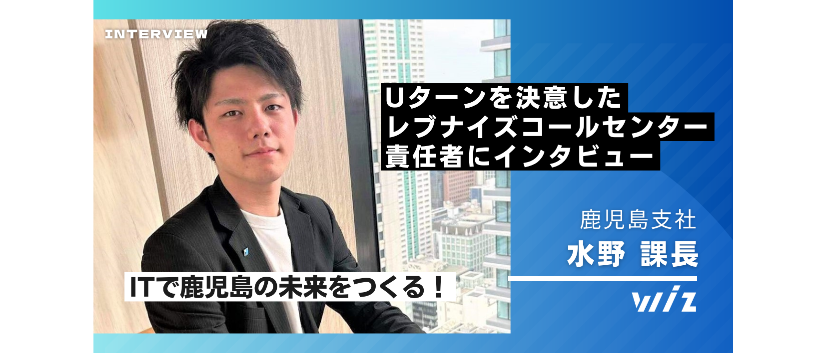 【ITで鹿児島の未来をつくる！】Uターンを決意したレブナイズコールセンター責任者にインタビュー