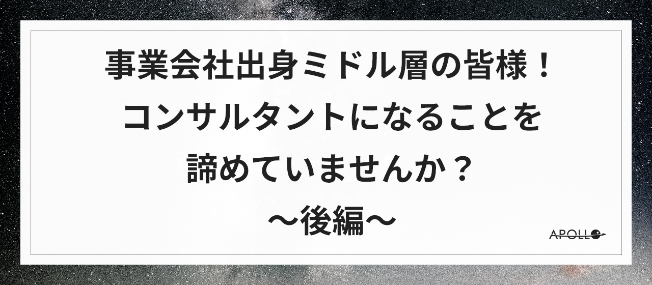 事業会社出身ミドル層の皆様！コンサルタントになることを諦めていませんか？～後編～