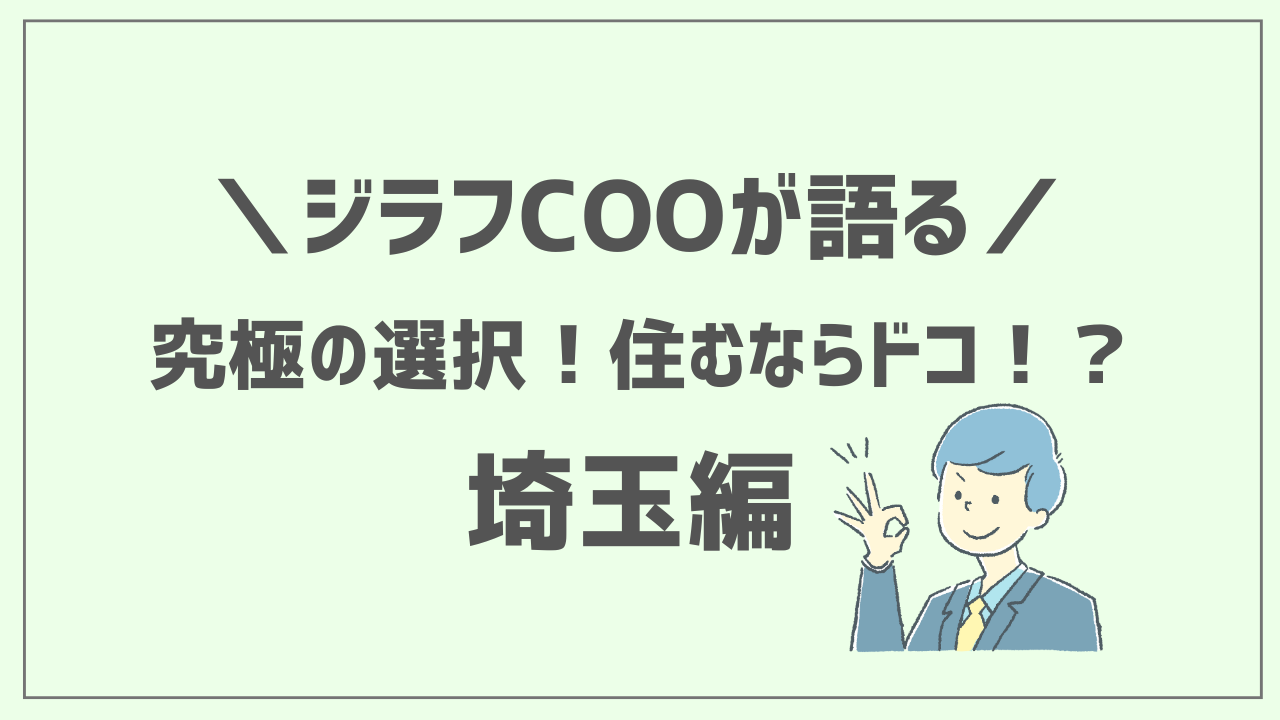 【ジラフ COOが語る】究極の選択！住むならドコ！？ ～埼玉編〜