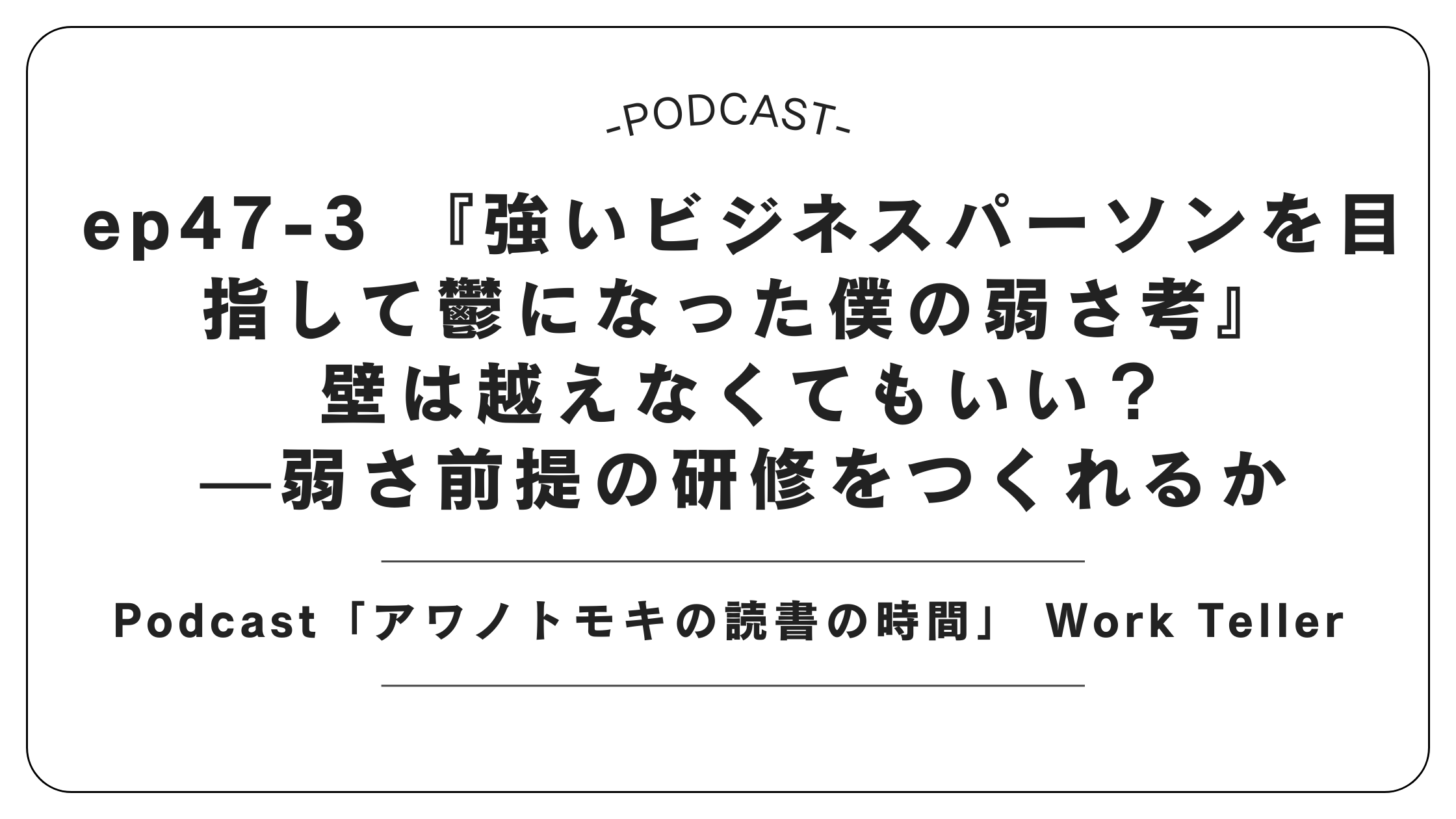 Podcast「アワノトモキの読書の時間」 Work Teller　ep47-3 『強いビジネスパーソンを目指して鬱になった僕の弱さ考』／壁は越えなくてもいい？—弱さ前提の研修をつくれるか