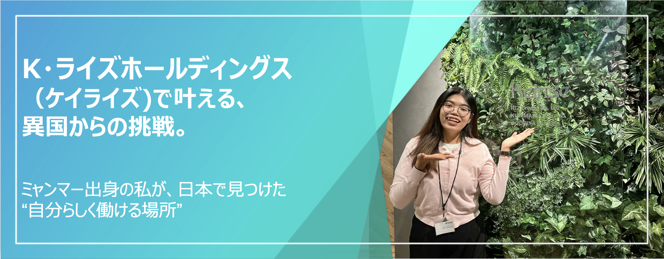 K・ライズホールディングス（ケイライズ）で      叶える、異国からの挑戦。— ミャンマー出身の私が日本で見つけた“自分らしく働ける場所” —