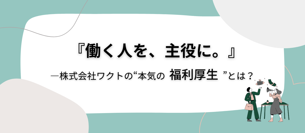 『働く人を、主役に。』―株式会社ワクトの“本気の福利厚生”とは？