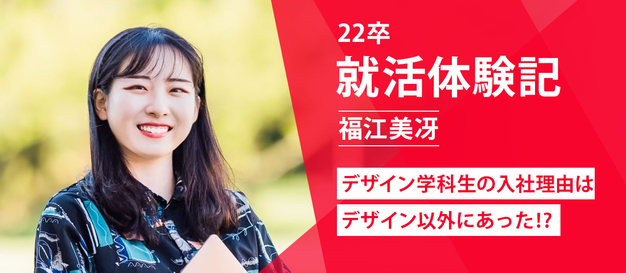 【22卒就活体験記】デザイン学科出身学生が入社を決めた理由はデザイン以外にあった⁉