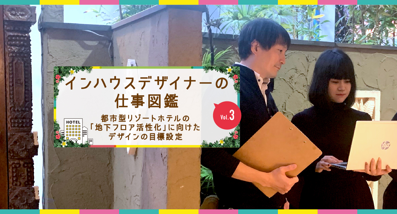 インハウスデザイナーの仕事図鑑vol.3都市型リゾートホテルの「地下フロア活性化」に向けたデザインの目標設定