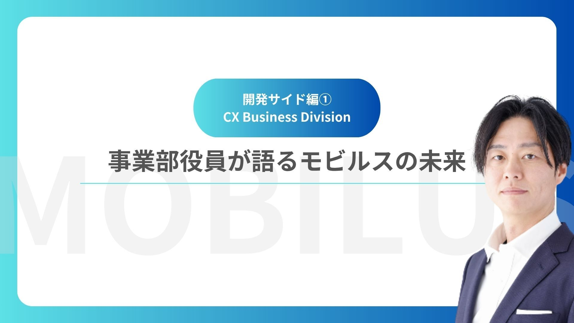 事業部役員が描くモビルスの未来！～開発サイド編① CX Business Division～