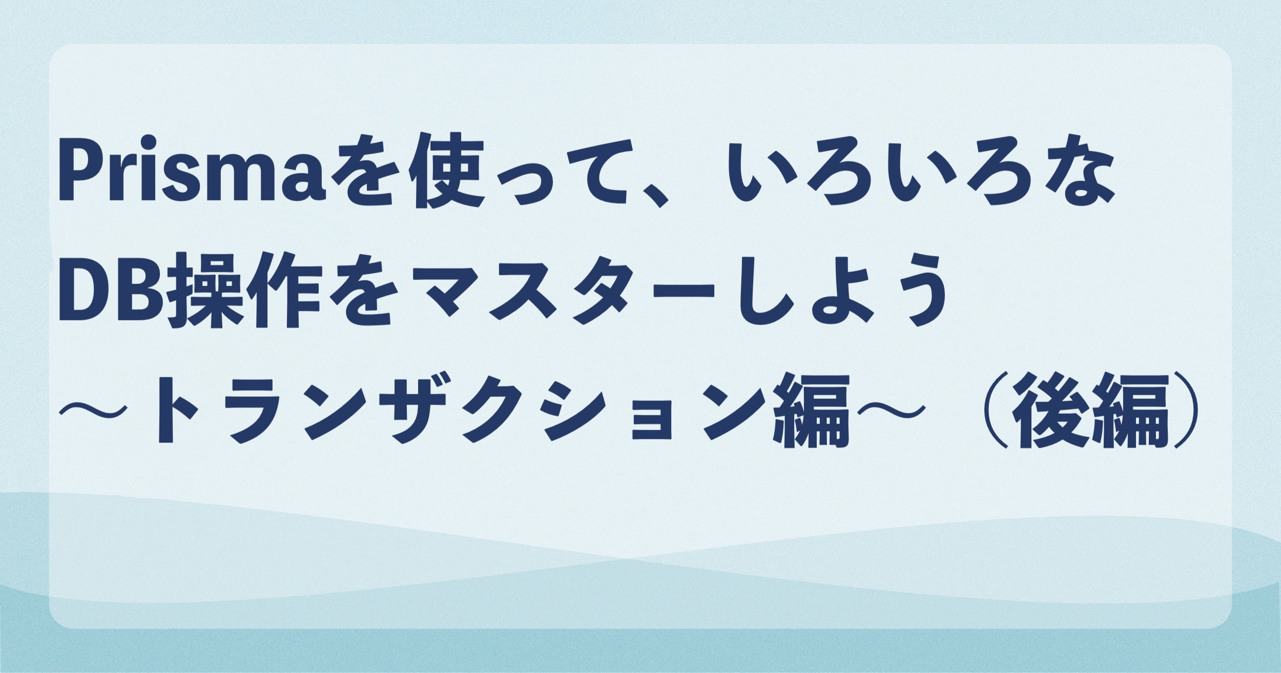 Prismaを使って、いろいろなDB操作をマスターしよう〜トランザクション編〜（後編）