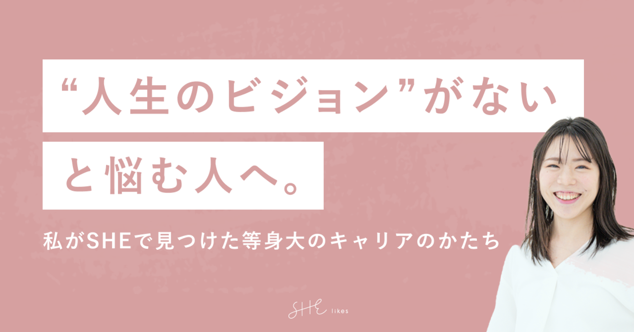 "人生のビジョン"がないと悩む人へ。ー私がSHEで見つけた等身大のキャリアのかたちー